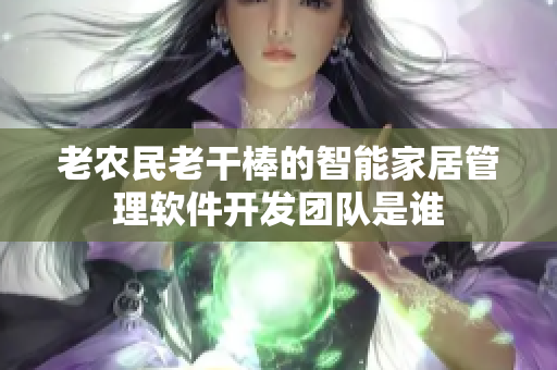 老农民老干棒的智能家居管理软件开发团队是谁