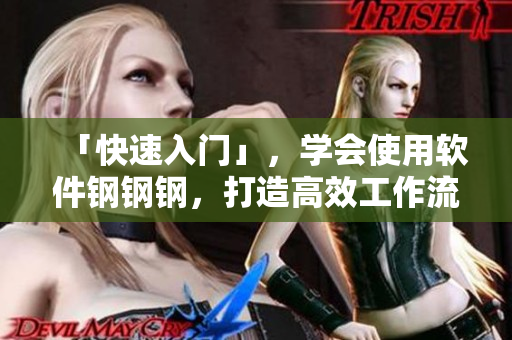 「快速入门」，学会使用软件钢钢钢，打造高效工作流！