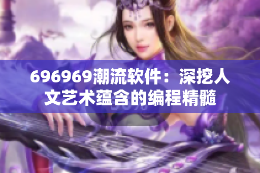 696969潮流软件：深挖人文艺术蕴含的编程精髓