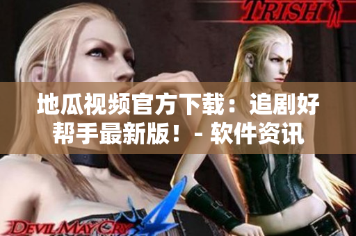 地瓜视频官方下载：追剧好帮手最新版！- 软件资讯