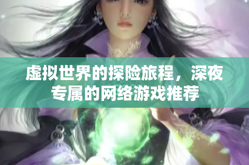 虚拟世界的探险旅程，深夜专属的网络游戏推荐
