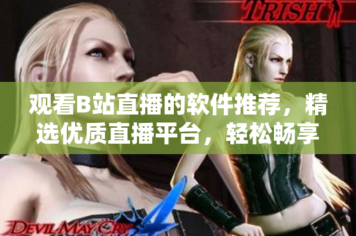 观看B站直播的软件推荐，精选优质直播平台，轻松畅享网络直播乐趣