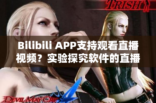 Bilibili APP支持观看直播视频？实验探究软件的直播功能