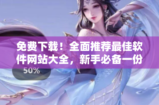 免费下载！全面推荐最佳软件网站大全，新手必备一份