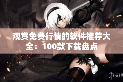 观赏免费行情的软件推荐大全：100款下载盘点