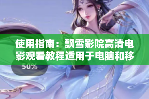 使用指南：飘雪影院高清电影观看教程适用于电脑和移动设备