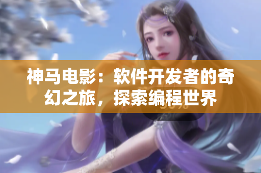 神马电影：软件开发者的奇幻之旅，探索编程世界