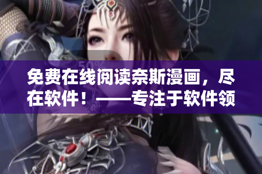 免费在线阅读奈斯漫画，尽在软件！——专注于软件领域的漫画文章编辑