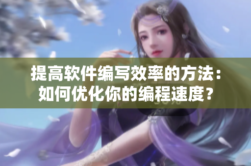 提高软件编写效率的方法：如何优化你的编程速度？