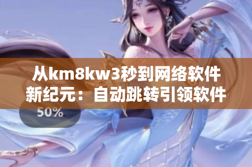 从km8kw3秒到网络软件新纪元：自动跳转引领软件行业革新
