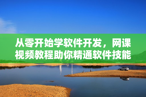 从零开始学软件开发，网课视频教程助你精通软件技能！