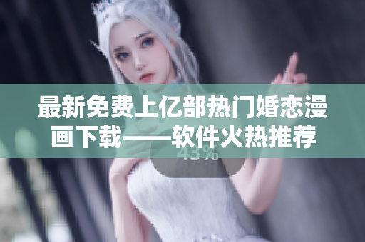 最新免费上亿部热门婚恋漫画下载——软件火热推荐
