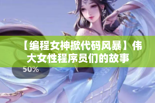 【编程女神掀代码风暴】伟大女性程序员们的故事