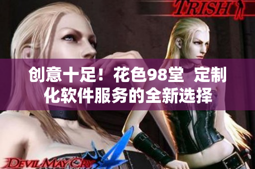 创意十足！花色98堂  定制化软件服务的全新选择