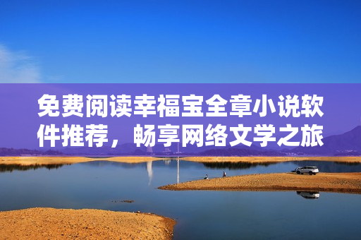 免费阅读幸福宝全章小说软件推荐，畅享网络文学之旅