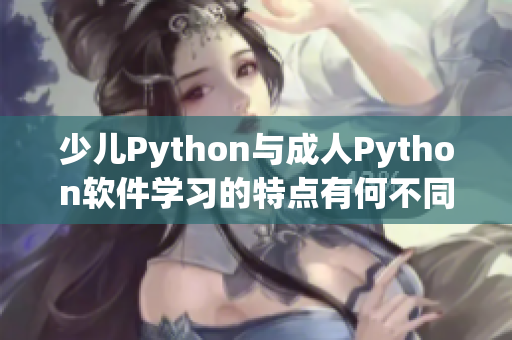 少儿Python与成人Python软件学习的特点有何不同？