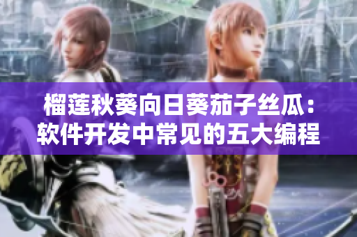榴莲秋葵向日葵茄子丝瓜：软件开发中常见的五大编程语言