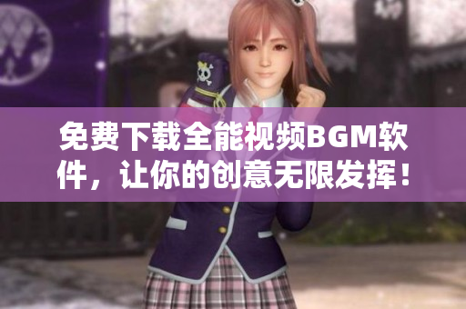 免费下载全能视频BGM软件，让你的创意无限发挥！