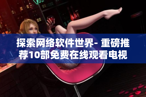 探索网络软件世界- 重磅推荐10部免费在线观看电视剧
