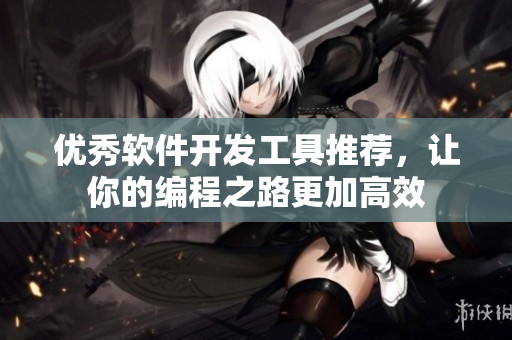 优秀软件开发工具推荐，让你的编程之路更加高效