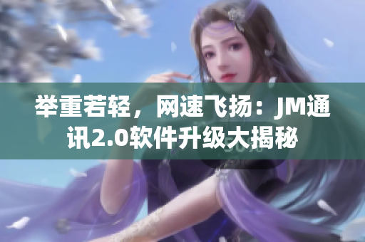 举重若轻，网速飞扬：JM通讯2.0软件升级大揭秘