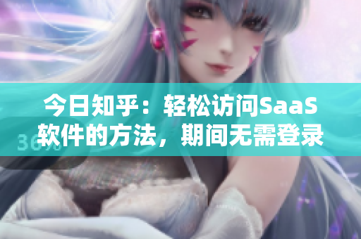 今日知乎：轻松访问SaaS软件的方法，期间无需登录樱花漫画
