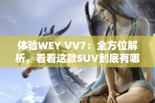 体验WEY VV7：全方位解析，看看这款SUV到底有哪些亮点！
