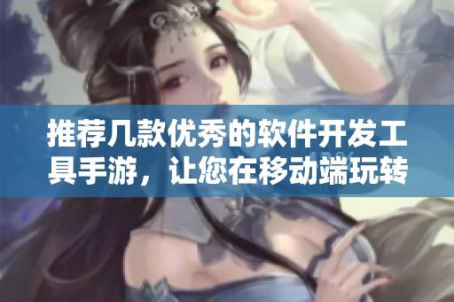 推荐几款优秀的软件开发工具手游，让您在移动端玩转编程技能！
