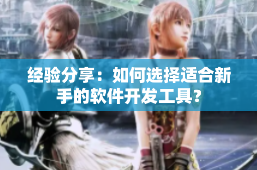 经验分享：如何选择适合新手的软件开发工具？