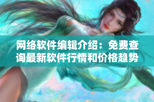 网络软件编辑介绍：免费查询最新软件行情和价格趋势的网站