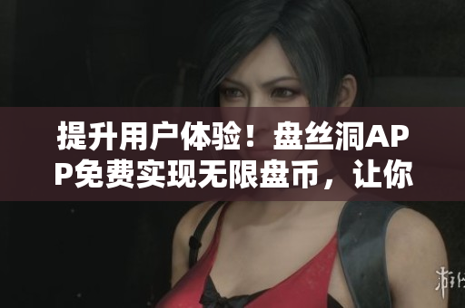 提升用户体验！盘丝洞APP免费实现无限盘币，让你畅享高速云存储