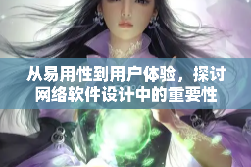从易用性到用户体验，探讨网络软件设计中的重要性