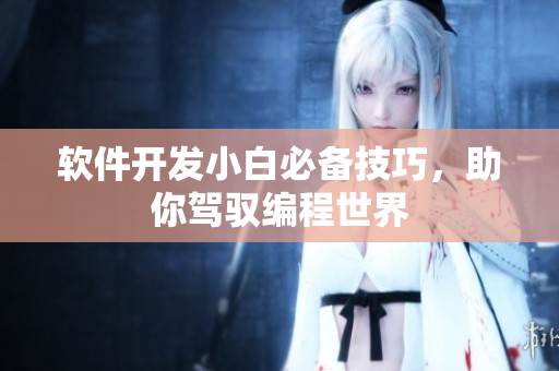 软件开发小白必备技巧，助你驾驭编程世界