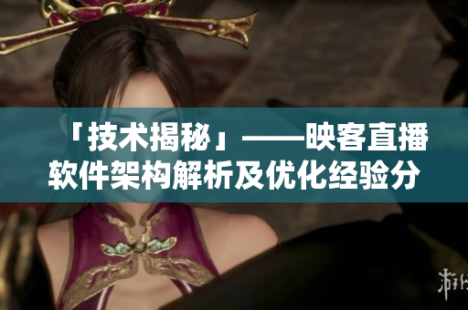 「技术揭秘」——映客直播软件架构解析及优化经验分享