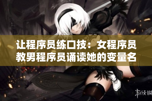 让程序员练口技：女程序员教男程序员诵读她的变量名
