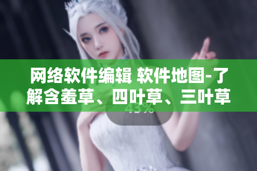网络软件编辑 软件地图-了解含羞草、四叶草、三叶草的不同之处