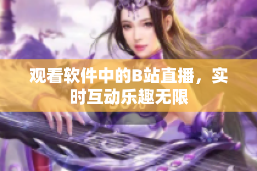 观看软件中的B站直播，实时互动乐趣无限