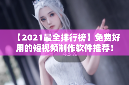 【2021最全排行榜】免费好用的短视频制作软件推荐！-最新完整版