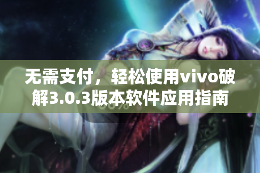 无需支付，轻松使用vivo破解3.0.3版本软件应用指南