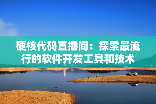 硬核代码直播间：探索最流行的软件开发工具和技术