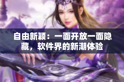 自由新颖：一面开放一面隐藏，软件界的新潮体验