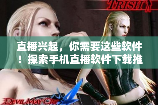 直播兴起，你需要这些软件！探索手机直播软件下载推荐。