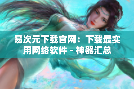 易次元下载官网：下载最实用网络软件 - 神器汇总