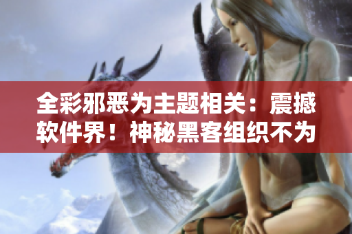 全彩邪恶为主题相关：震撼软件界！神秘黑客组织不为人知的秘密揭露