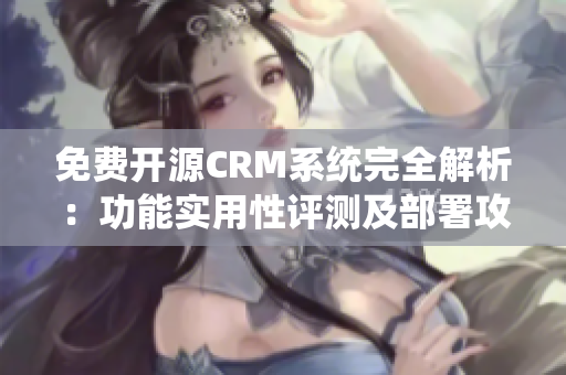免费开源CRM系统完全解析：功能实用性评测及部署攻略