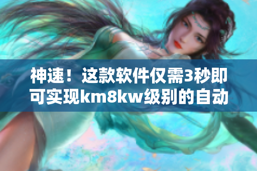 神速！这款软件仅需3秒即可实现km8kw级别的自动跳转