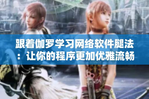 跟着伽罗学习网络软件腿法：让你的程序更加优雅流畅！