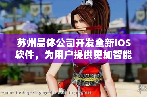 苏州晶体公司开发全新iOS软件，为用户提供更加智能化的使用体验