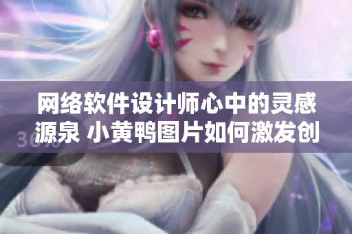 网络软件设计师心中的灵感源泉 小黄鸭图片如何激发创意