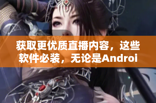 获取更优质直播内容，这些软件必装，无论是Android还是iOS
